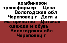 комбинезон трансформер  › Цена ­ 2 000 - Вологодская обл., Череповец г. Дети и материнство » Детская одежда и обувь   . Вологодская обл.,Череповец г.